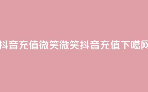 抖音充值微笑(微笑抖音充值) 第1张 抖音充值微笑(微笑抖音充值) 第1张