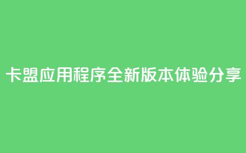 卡盟应用程序:全新版本体验分享 第1张 卡盟应用程序:全新版本体验分享 第1张