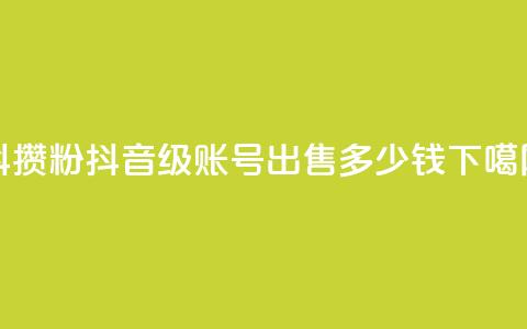 抖攒粉 - 抖音50级账号出售多少钱 第1张 抖攒粉 - 抖音50级账号出售多少钱 第1张