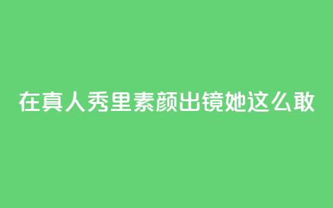 在真人秀里素颜出镜，她这么敢？ 第1张