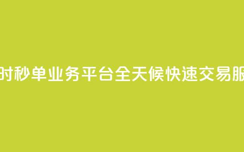 24小时秒单业务平台:全天候快速交易服务 第1张 24小时秒单业务平台:全天候快速交易服务 第1张