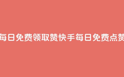快手每日免费领取赞(快手每日免费点赞活动) 第1张 快手每日免费领取赞(快手每日免费点赞活动) 第1张