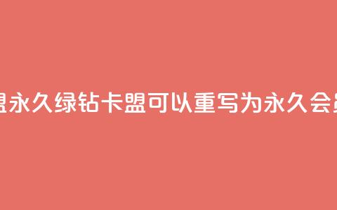 永久绿钻卡盟(永久绿钻卡盟 可以重写为 永久会员特权) 第1张 永久绿钻卡盟(永久绿钻卡盟 可以重写为 永久会员特权) 第1张