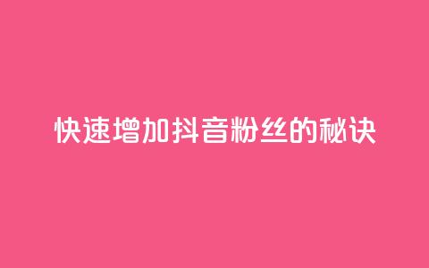 快速增加抖音粉丝的秘诀 第1张