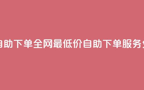 全网低价免费自助下单 - 全网最低价自助下单服务免费上线! 第1张 全网低价免费自助下单 - 全网最低价自助下单服务免费上线! 第1张