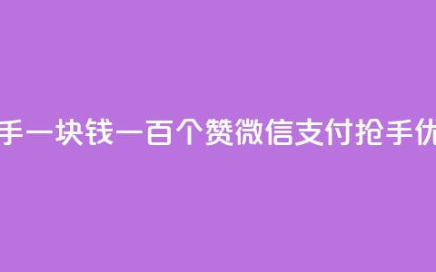 快手一块钱一百个赞微信支付:抢手优惠! 第1张 快手一块钱一百个赞微信支付:抢手优惠! 第1张