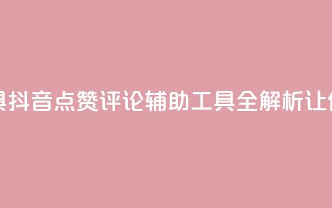 抖音点赞加评论辅助工具 - 抖音点赞评论辅助工具全解析，让你的内容更受欢迎! 第1张