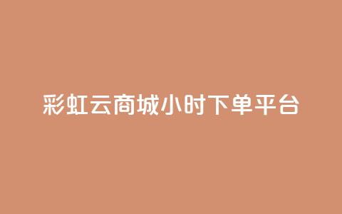 彩虹云商城24小时下单平台 - 彩虹云商城24小时在线下单平台，让购物更轻松~ 第1张