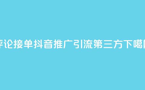 评论接单app - 抖音推广引流第三方 第1张 评论接单app - 抖音推广引流第三方 第1张
