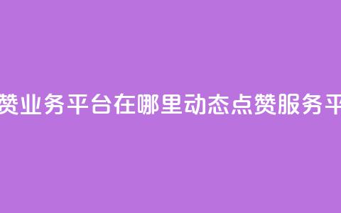 tt动态点赞业务平台在哪里(TT动态点赞服务平台位置) 第1张 tt动态点赞业务平台在哪里(TT动态点赞服务平台位置) 第1张