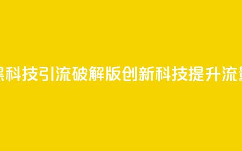 黑科技引流破解版(创新科技提升流量) 第1张