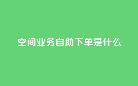 qq空间业务自助下单是什么,qq免费领取链接 - 如何快速1元100赞 刷qq空间访客量1000 第1张 qq空间业务自助下单是什么,qq免费领取链接 - 如何快速1元100赞 刷qq空间访客量1000 第1张