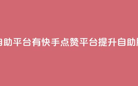 快手点赞自助平台有 - 快手点赞平台提升自助服务! 第1张 快手点赞自助平台有 - 快手点赞平台提升自助服务! 第1张