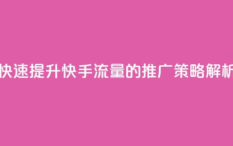 快速提升快手流量的推广策略解析 第1张 快速提升快手流量的推广策略解析 第1张