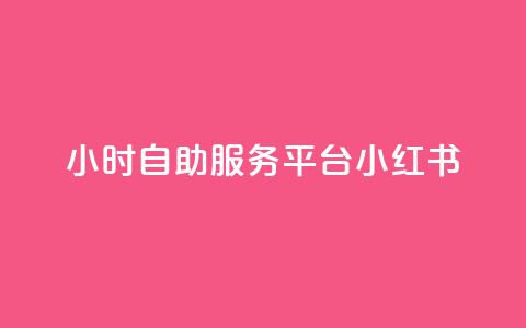 24小时自助服务平台小红书 - 小红书24小时自助服务平台	，实用又便捷~ 第1张