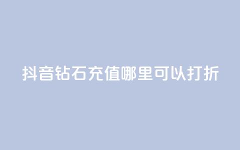 抖音钻石充值哪里可以打折 - 抖音钻石充值折扣合集~ 第1张 抖音钻石充值哪里可以打折 - 抖音钻石充值折扣合集~ 第1张