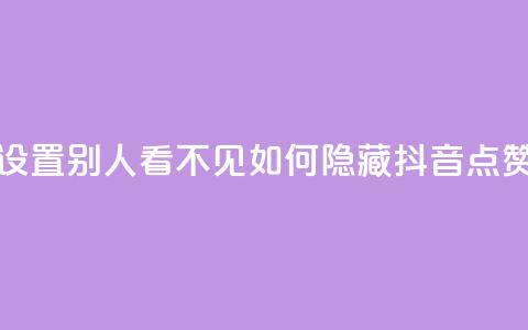 抖音点赞如何设置别人看不见(如何隐藏抖音点赞	，完美隐私保护！) 第1张