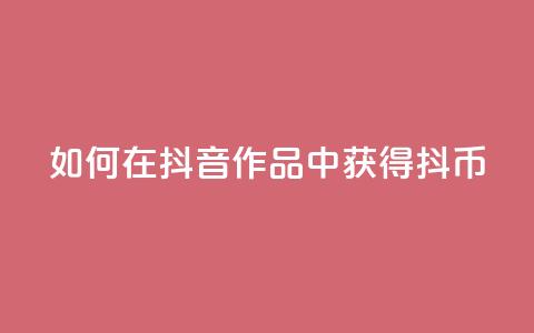 如何在抖音作品中获得抖币 第1张 如何在抖音作品中获得抖币 第1张