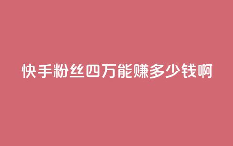 快手粉丝四万能赚多少钱啊 - 快手四万粉丝能带来多少收入揭秘！ 第1张