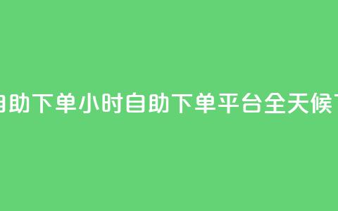 dy下单平台 24小时自助下单(24小时自助下单平台:DY全天候下单服务) 第1张 dy下单平台 24小时自助下单(24小时自助下单平台:DY全天候下单服务) 第1张