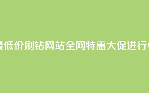 最低价!刷钻网站全网特惠大促进行中 第1张 最低价!刷钻网站全网特惠大促进行中 第1张
