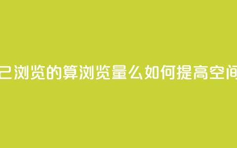 qq空间自己浏览的算浏览量么(如何提高QQ空间浏览量) 第1张 qq空间自己浏览的算浏览量么(如何提高QQ空间浏览量) 第1张