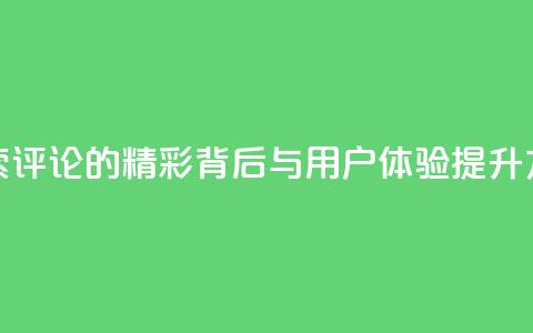 探索Dy评论的精彩背后与用户体验提升方法 第1张 探索Dy评论的精彩背后与用户体验提升方法 第1张