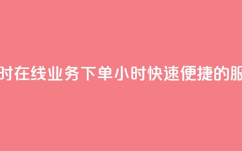 在线业务下单24小时 - 在线业务下单24小时	，快速、便捷的服务等待您~ 第1张
