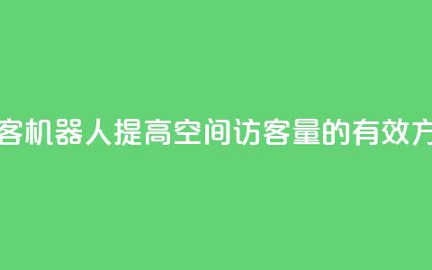 qq空间刷访客机器人 - 提高QQ空间访客量的有效方法。 第1张