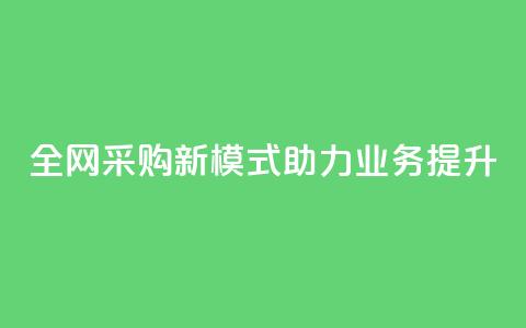 全网采购新模式助力业务提升 第1张 全网采购新模式助力业务提升 第1张