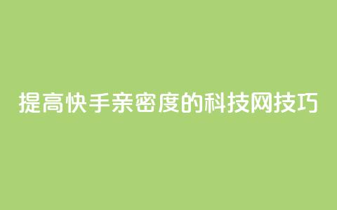 提高快手亲密度的nap6科技网技巧 第1张 提高快手亲密度的nap6科技网技巧 第1张