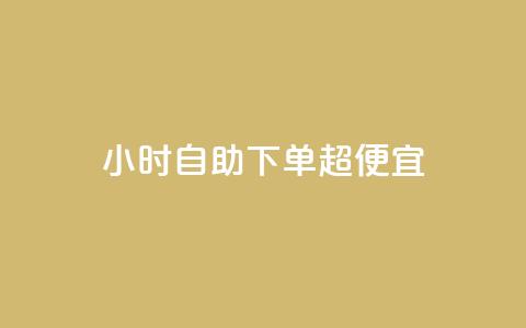 24小时自助下单超便宜 - 全天候自助订购超值优惠 立享惊喜折扣	。 第1张