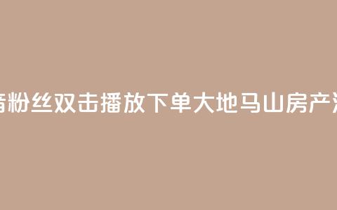抖音粉丝双击播放下单0.01大地马山房产活动,在线下单涨粉 - qq空间访客量 01元一万空间说说赞网站 第1张 抖音粉丝双击播放下单0.01大地马山房产活动,在线下单涨粉 - qq空间访客量 01元一万空间说说赞网站 第1张