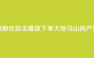 抖音粉丝双击播放下单0.01大地马山房产活动,抖音怎么刷fen si - 1元秒一万赞抖音 - qq空间说说赞极速自助下单