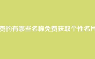 qq个性名片免费的有哪些名称(免费获取QQ个性名片的独特选择)